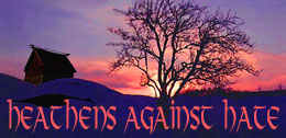 Heathens Against Hate-mongering, racism, sexism, homophobia, Nazism, and other ideologies that do violence to people.